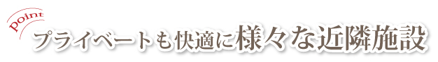 プライベートも充実する様々な近隣施設